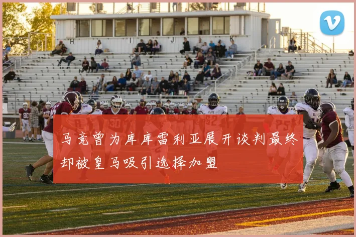 马竞曾为库库雷利亚展开谈判最终却被皇马吸引选择加盟