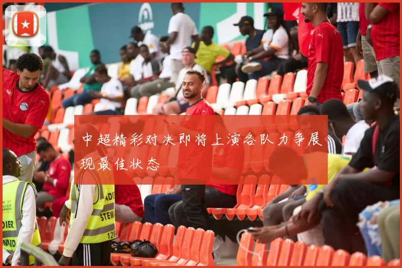 中超精彩对决即将上演各队力争展现最佳状态