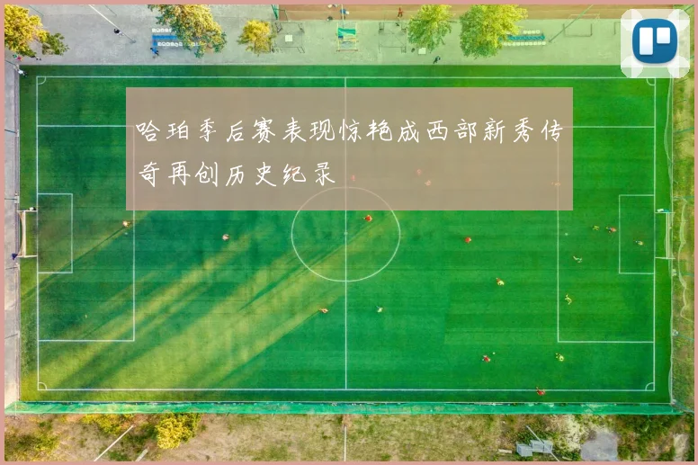 哈珀季后赛表现惊艳成西部新秀传奇再创历史纪录