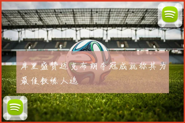 库里盛赞迈克布朗夺冠成就称其为最佳教练人选