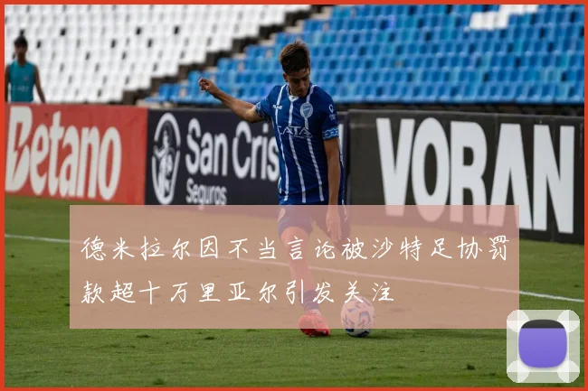 德米拉尔因不当言论被沙特足协罚款超十万里亚尔引发关注