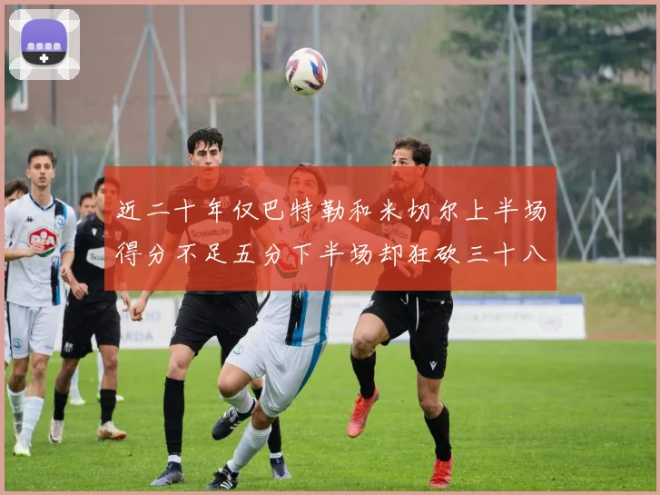 近二十年仅巴特勒和米切尔上半场得分不足五分下半场却狂砍三十八分