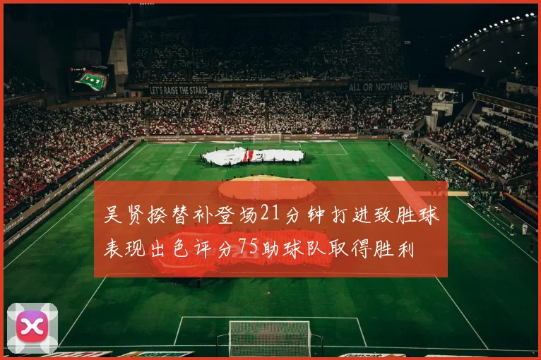 吴贤揆替补登场21分钟打进致胜球表现出色评分75助球队取得胜利