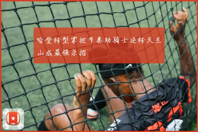 哈登转型掌控节奏助骑士逆转天王山成最强杀招