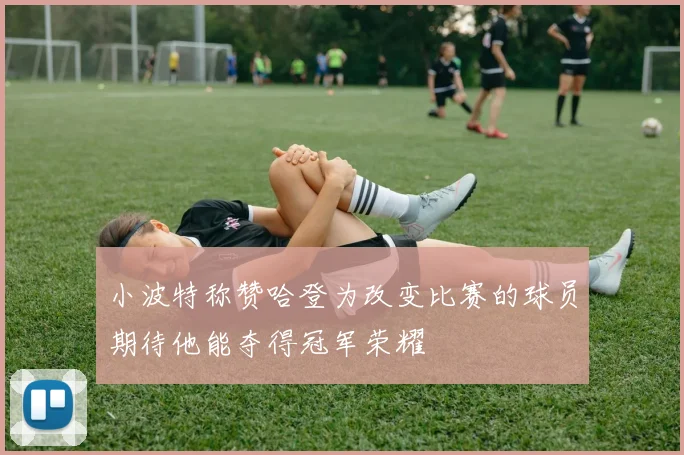 小波特称赞哈登为改变比赛的球员期待他能夺得冠军荣耀